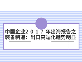 中國企業(yè)2017年出海報(bào)告之裝備制造：出口高端化趨勢(shì)明顯